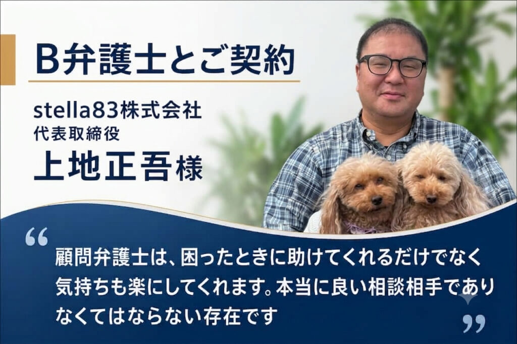 stella83株式会社・上地社長のお客様の声(B弁護士とご契約)顧問弁護士は困ったときに助けてくれるだけでなく、気持ちも楽にしてくれる、本当に良い相談相手であり、なくてはならない存在です。