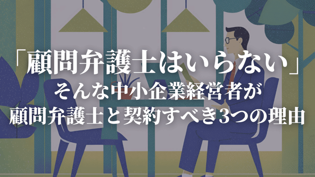 顧問弁護士はいらない、そんな中小企業経営者が顧問弁護士と契約すべき3つの理由